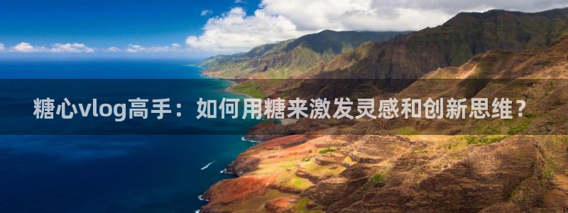 糖心vlog照顾男友：糖心vlog高手：如何用糖来激发灵感和创新思维？