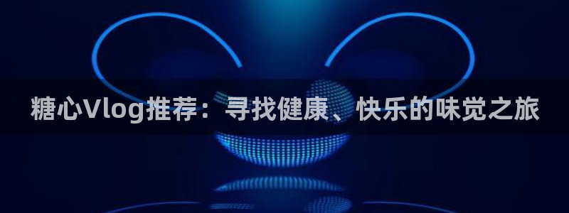 心糖vlog会员：糖心Vlog推荐：寻找健康、快乐的味觉之旅