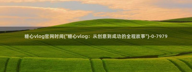 糖心vlog秘书视频:糖心vlog官网时间(\