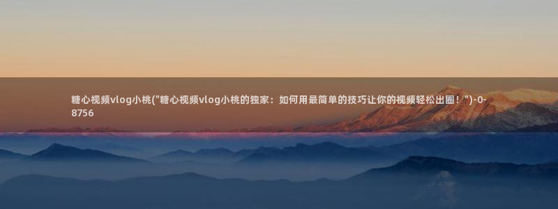 糖心vlog主播介绍:糖心视频vlog小桃(\