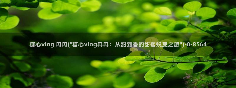 糖心vlog网址进入：糖心vlog 冉冉(\