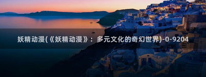 动漫美女比基尼:妖精动漫(《妖精动漫》:多元文化的奇幻世界)